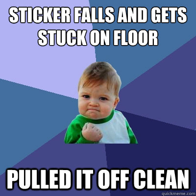 Sticker falls and gets stuck on floor pulled it off clean  Success Kid