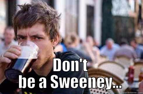 Don't be a Sweeney -  DON'T BE A SWEENEY... Lazy College Senior