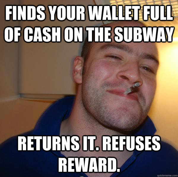 Finds your wallet full of cash on the subway Returns it. Refuses reward. - Finds your wallet full of cash on the subway Returns it. Refuses reward.  Misc