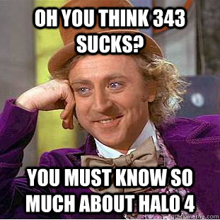 Oh you think 343 sucks? You must know so much about halo 4  Condescending Wonka