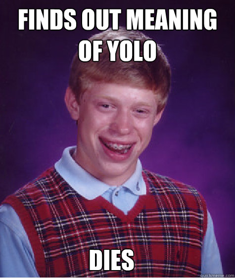 Finds out meaning of YOLO  dies - Finds out meaning of YOLO  dies  Bad Luck Brian