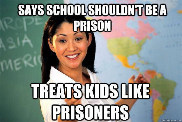 Says school shouldn't be a prison treats kids like prisoners  Unhelpful High School Teacher