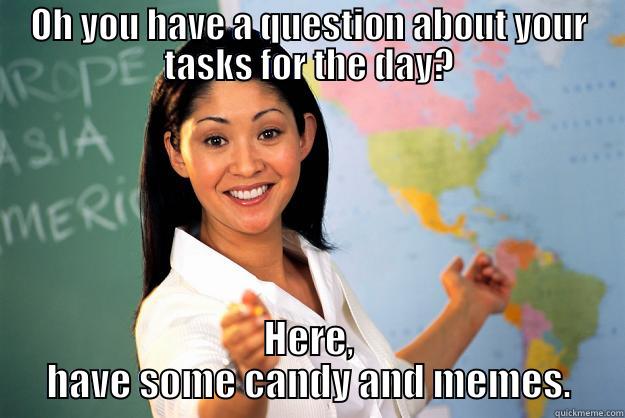 OH YOU HAVE A QUESTION ABOUT YOUR TASKS FOR THE DAY? HERE, HAVE SOME CANDY AND MEMES. Unhelpful High School Teacher