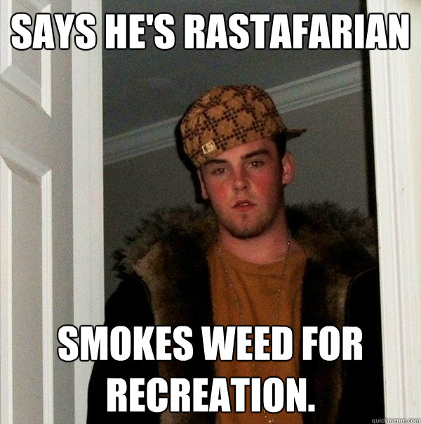 Says he's Rastafarian smokes weed for recreation. - Says he's Rastafarian smokes weed for recreation.  Scumbag Steve