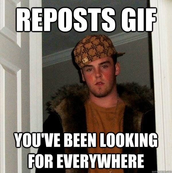 reposts gif you've been looking for everywhere - reposts gif you've been looking for everywhere  Scumbag Steve