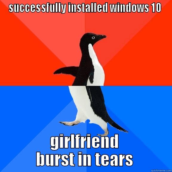 SUCCESSFULLY INSTALLED WINDOWS 10 GIRLFRIEND BURST IN TEARS Socially Awesome Awkward Penguin