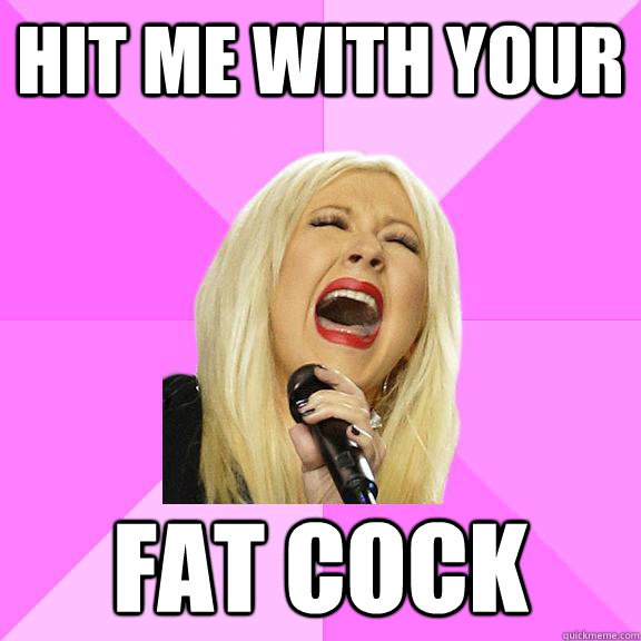 hit me with your fat cock  Wrong Lyrics Christina