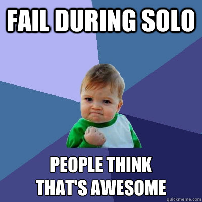 fail during solo people think
that's awesome  Success Kid