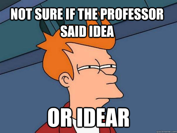 Not sure if the Professor said IDEA  or Idear  Futurama Fry