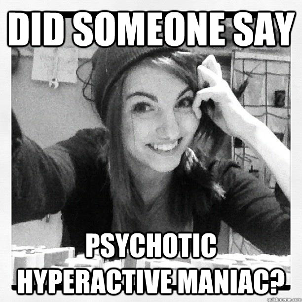 Did someone say psychotic hyperactive maniac? - Did someone say psychotic hyperactive maniac?  Misc