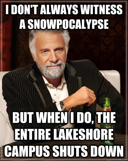 I don't always witness a snowpocalypse but when I do, the entire lakeshore campus shuts down  The Most Interesting Man In The World