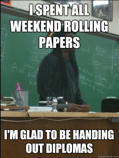 I spent all weekend rolling papers I'm glad to be handing out diplomas  Rasta Science Teacher