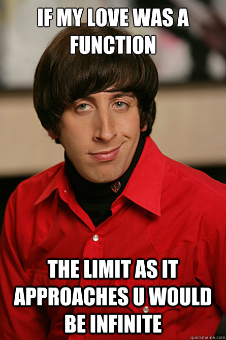 If my love was a function the limit as it approaches u would be infinite  Pickup Line Scientist