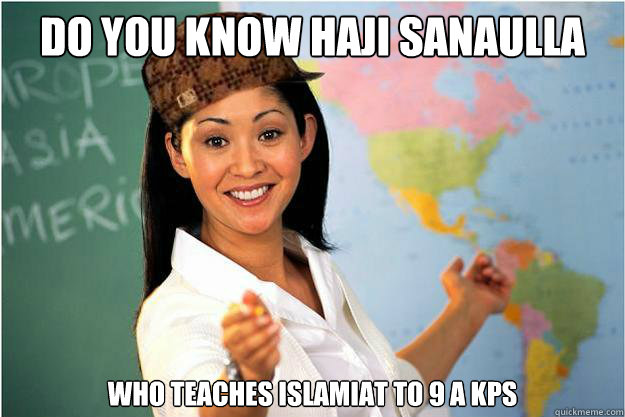 do you know haji sanaulla who teaches islamiat to 9 a kps   Scumbag Teacher