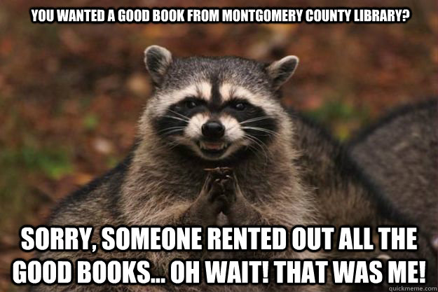 you wanted a good book from montgomery county library? sorry, someone rented out all the good books... oh wait! that was me!  Evil Plotting Raccoon