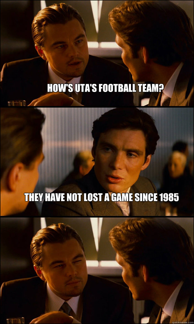 How's UTA's football team? they have not lost a game since 1985   Inception