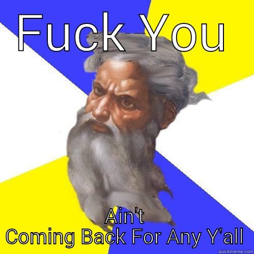 FUCK YOU AIN'T COMING BACK FOR ANY Y'ALL Advice God