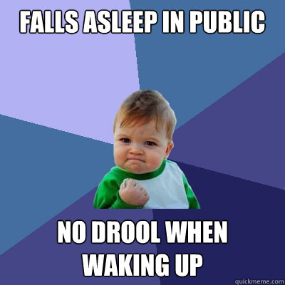 Falls asleep in public No drool when 
waking up  Success Kid