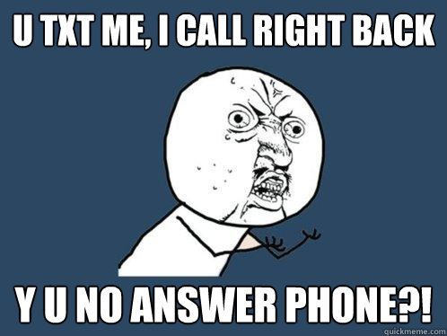 u txt me, i call right back y u no answer phone?!  Y U No