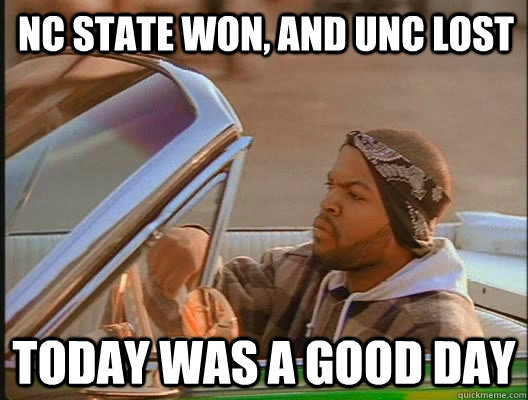 NC STATE WON, aND unc lost Today was a good day  today was a good day