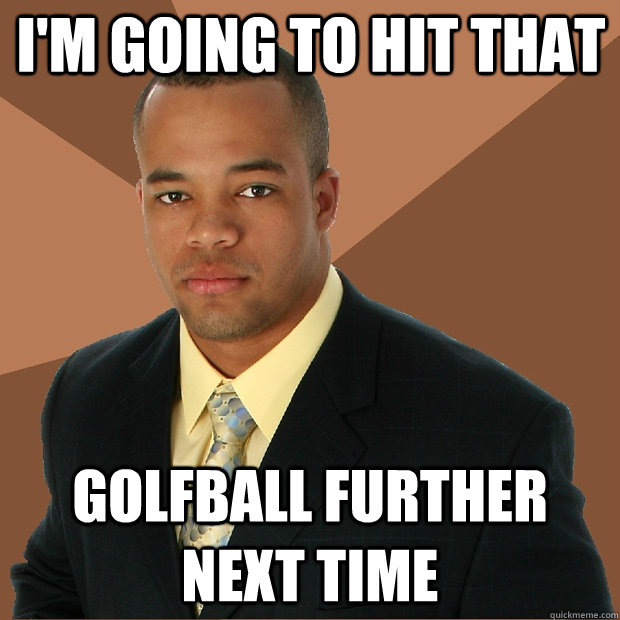 I'm going to hit that Golfball further next time  Successful Black Man