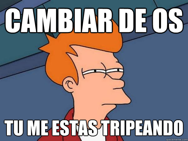 Cambiar de OS Tu me estas tripeando - Cambiar de OS Tu me estas tripeando  Futurama Fry