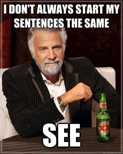 I don't always start my sentences the same see - I don't always start my sentences the same see  The Most Interesting Man In The World