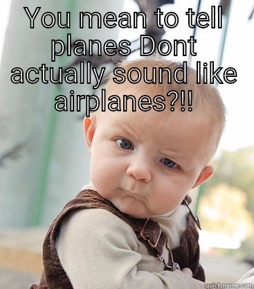 Baby talk - YOU MEAN TO TELL PLANES DONT ACTUALLY SOUND LIKE AIRPLANES?!!  skeptical baby