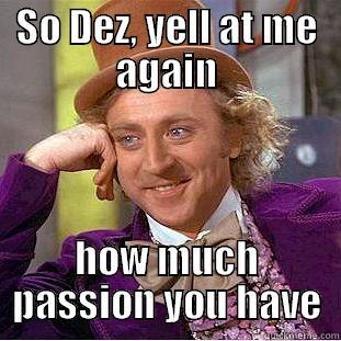 Passionate Dez - SO DEZ, YELL AT ME AGAIN HOW MUCH PASSION YOU HAVE Condescending Wonka