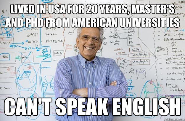 Lived in USA for 20 years, Master's and PHD from American Universities Can't speak english  