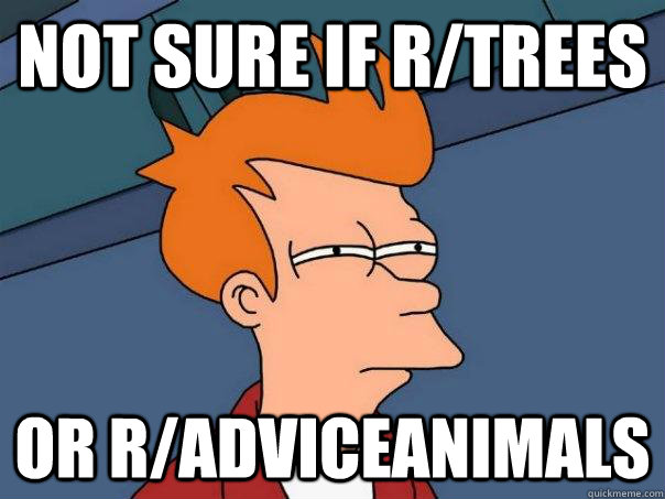 Not sure if r/trees Or r/adviceanimals  Futurama Fry