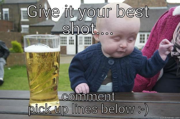 GIVE IT YOUR BEST SHOT.... COMMENT PICK UP LINES BELOW :-) drunk baby