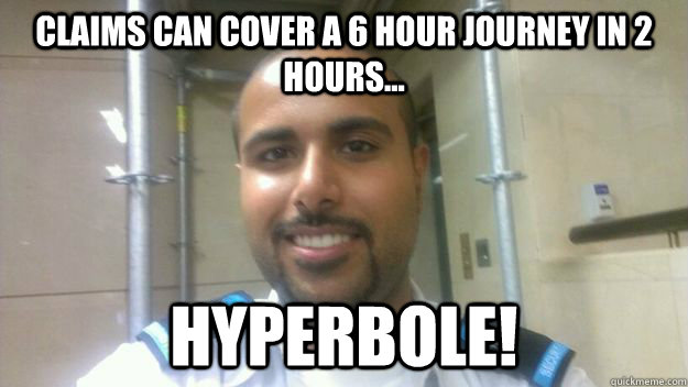 Claims can cover a 6 hour journey in 2 hours... HYPERBOLE!  Hyperbole guy