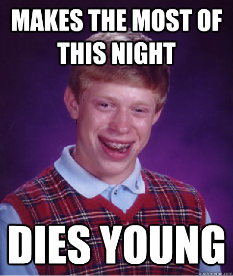 Makes the most of this night Dies young - Makes the most of this night Dies young  Bad Luck Brian