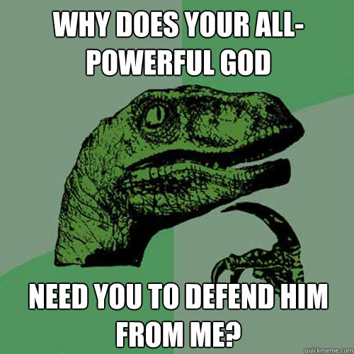 Why does your all-powerful god need you to defend him from me?  Philosoraptor