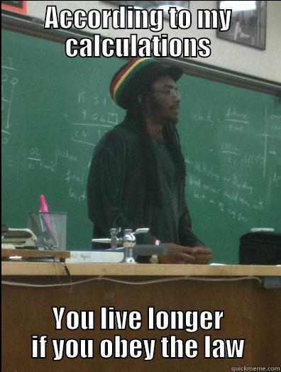 Pay attention! - ACCORDING TO MY CALCULATIONS YOU LIVE LONGER IF YOU OBEY THE LAW Rasta Science Teacher