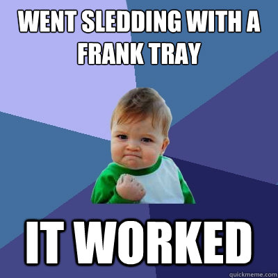 Went sledding with a frank tray it worked  Success Kid