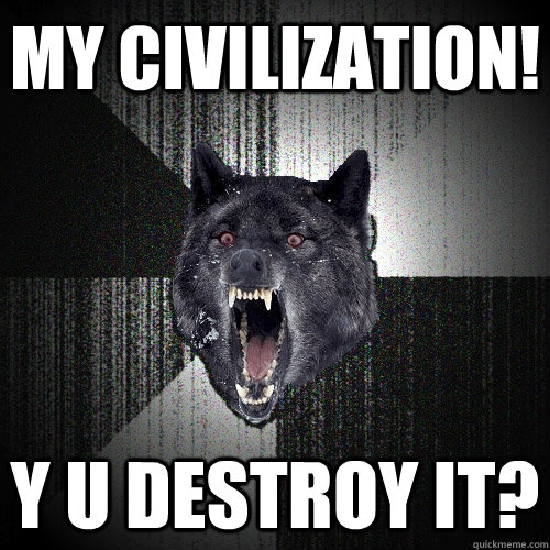 My civilization! Y u Destroy it?  Insanity Wolf