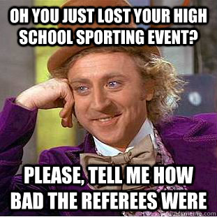 Oh you just lost your high school sporting event? Please, tell me how bad the referees were - Oh you just lost your high school sporting event? Please, tell me how bad the referees were  Condescending Wonka