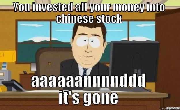 YOU INVESTED ALL YOUR MONEY INTO CHINESE STOCK AAAAAANNNNDDD IT'S GONE aaaand its gone