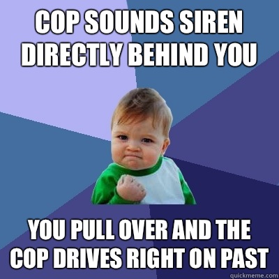 Cop sounds siren directly behind you You pull over and the cop drives right on past  Success Kid