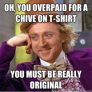 Oh, You Overpaid For A Chive On T-Shirt You Must Be Really Original - Oh, You Overpaid For A Chive On T-Shirt You Must Be Really Original  willy wonka