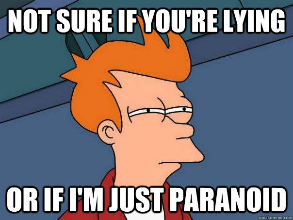 Not sure if you're lying or if i'm just paranoid  Futurama Fry