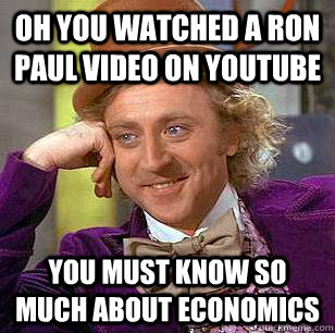 Oh you watched a Ron Paul Video on Youtube You must know so much about Economics  Condescending Wonka