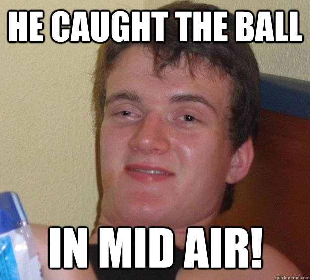 he caught the ball in mid air! - he caught the ball in mid air!  10 Guy