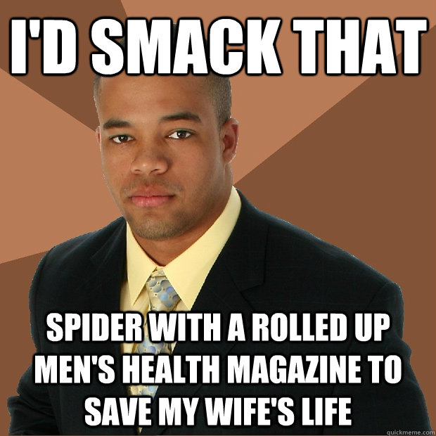 I'd smack that spider with a rolled up men's health magazine to save my wife's life - I'd smack that spider with a rolled up men's health magazine to save my wife's life  Successful Black Man