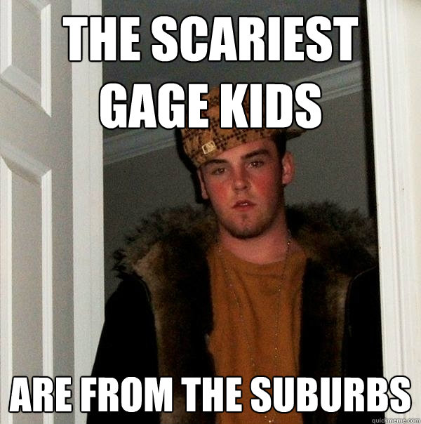 the scariest gage kids are from the suburbs  Scumbag Steve