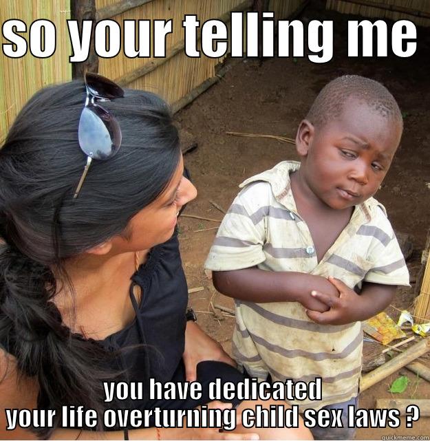 skeptical black kid  - SO YOUR TELLING ME  YOU HAVE DEDICATED YOUR LIFE OVERTURNING CHILD SEX LAWS ? Skeptical Third World Kid