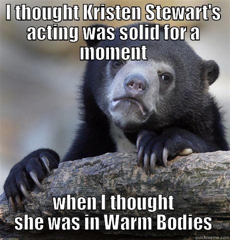 I THOUGHT KRISTEN STEWART'S ACTING WAS SOLID FOR A MOMENT WHEN I THOUGHT SHE WAS IN WARM BODIES Confession Bear