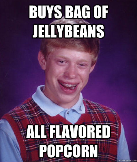 buys bag of jellybeans all flavored popcorn  Bad Luck Brian